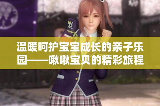 温暖呵护宝宝成长的亲子乐园——啾啾宝贝的精彩旅程