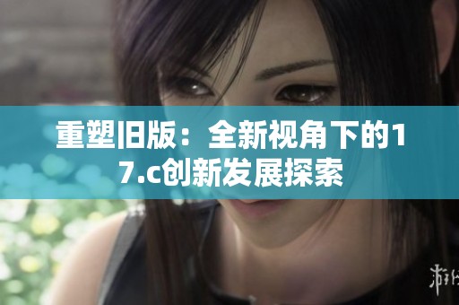 重塑旧版：全新视角下的17.c创新发展探索