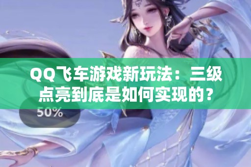 QQ飞车游戏新玩法：三级点亮到底是如何实现的？