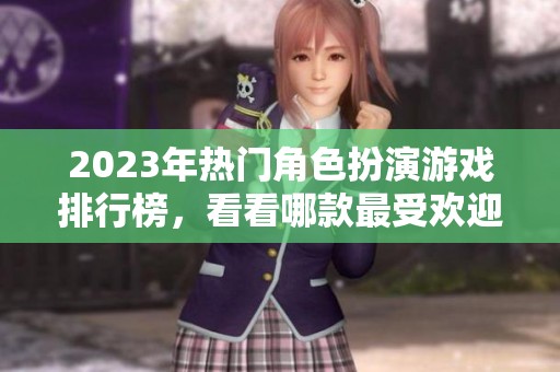 2023年热门角色扮演游戏排行榜，看看哪款最受欢迎