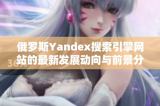 俄罗斯Yandex搜索引擎网站的最新发展动向与前景分析