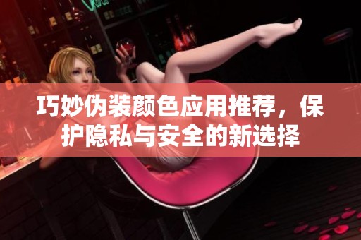巧妙伪装颜色应用推荐，保护隐私与安全的新选择