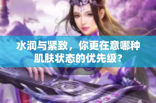 水润与紧致，你更在意哪种肌肤状态的优先级？