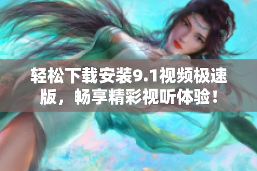 轻松下载安装9.1视频极速版，畅享精彩视听体验！