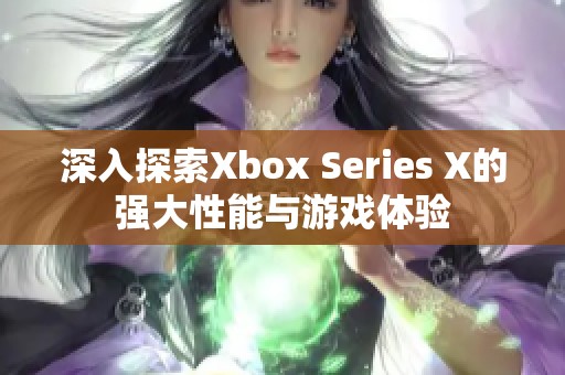 深入探索Xbox Series X的强大性能与游戏体验
