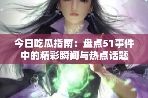 今日吃瓜指南：盘点51事件中的精彩瞬间与热点话题