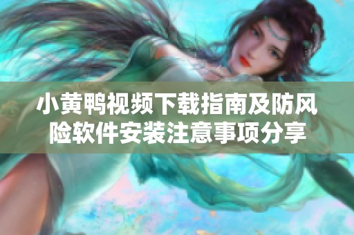 小黄鸭视频下载指南及防风险软件安装注意事项分享