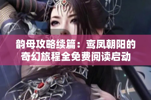 韵母攻略续篇：鸾凤朝阳的奇幻旅程全免费阅读启动