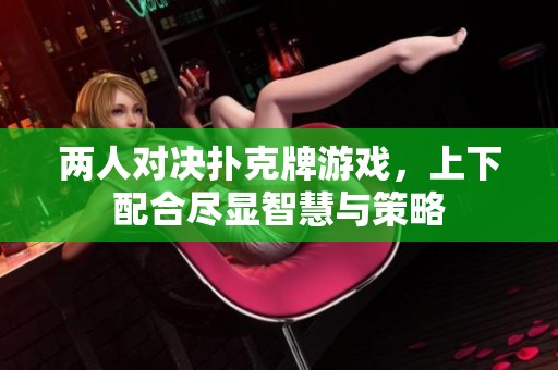 两人对决扑克牌游戏，上下配合尽显智慧与策略