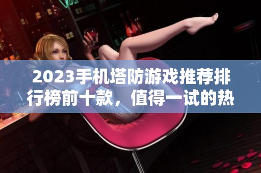 2023手机塔防游戏推荐排行榜前十款，值得一试的热门佳作