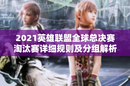 2021英雄联盟全球总决赛淘汰赛详细规则及分组解析