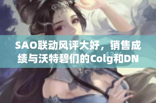 SAO联动风评大好，销售成绩与沃特碧们的Colg和DN对比分析