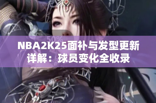 NBA2K25面补与发型更新详解：球员变化全收录