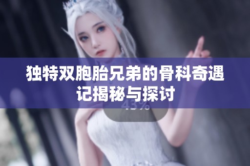 独特双胞胎兄弟的骨科奇遇记揭秘与探讨