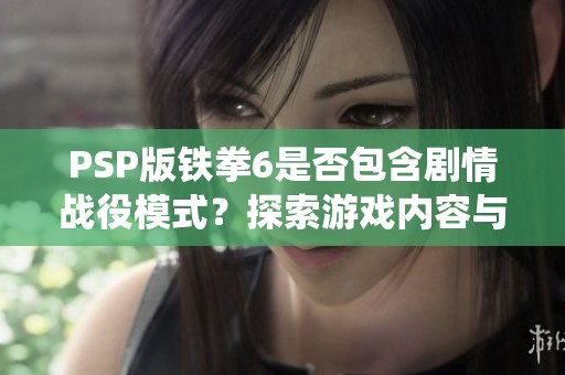 PSP版铁拳6是否包含剧情战役模式？探索游戏内容与特色