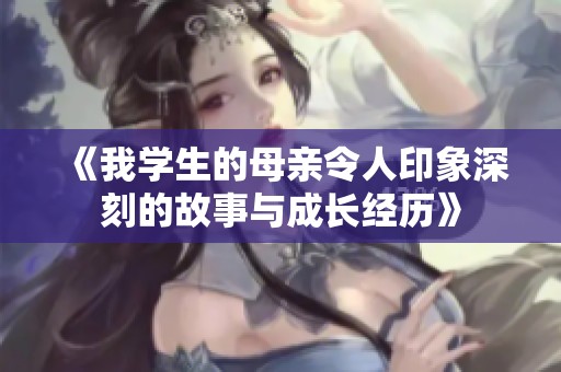 《我学生的母亲令人印象深刻的故事与成长经历》
