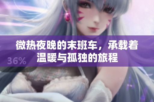 微热夜晚的末班车，承载着温暖与孤独的旅程