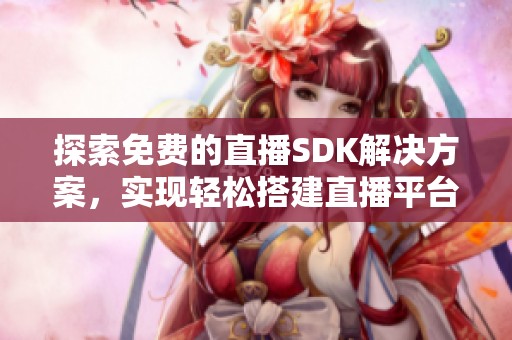 探索免费的直播SDK解决方案，实现轻松搭建直播平台