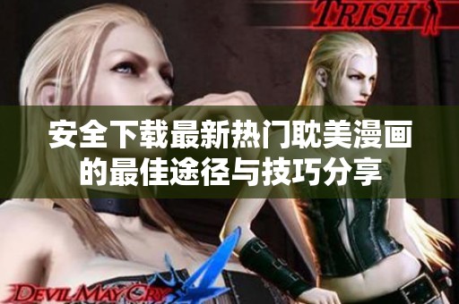 安全下载最新热门耽美漫画的最佳途径与技巧分享