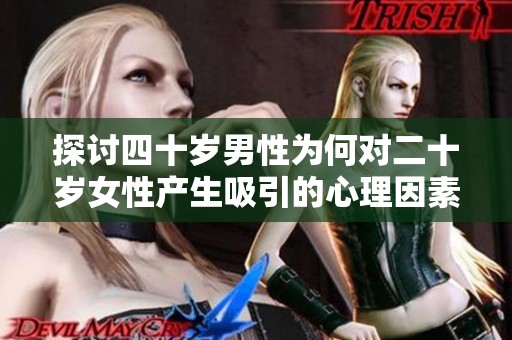探讨四十岁男性为何对二十岁女性产生吸引的心理因素