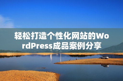 轻松打造个性化网站的WordPress成品案例分享