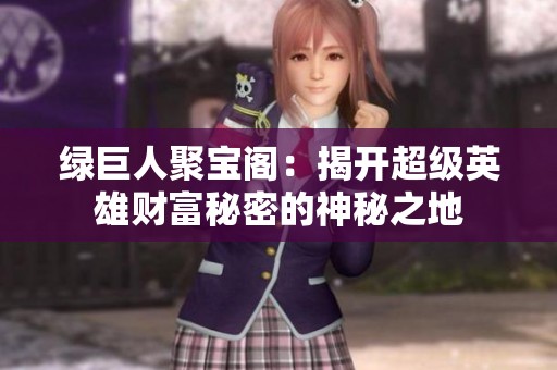 绿巨人聚宝阁：揭开超级英雄财富秘密的神秘之地