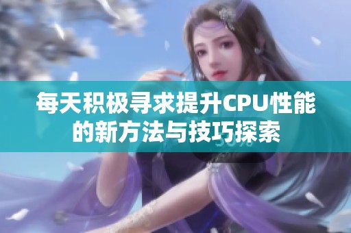 每天积极寻求提升CPU性能的新方法与技巧探索