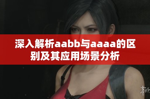 深入解析aabb与aaaa的区别及其应用场景分析