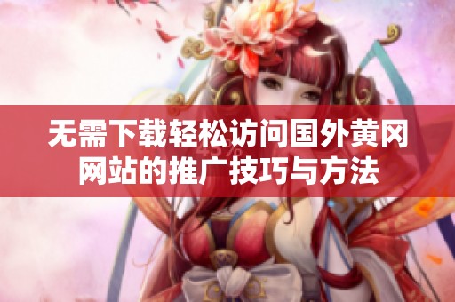 无需下载轻松访问国外黄冈网站的推广技巧与方法