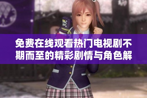 免费在线观看热门电视剧不期而至的精彩剧情与角色解析