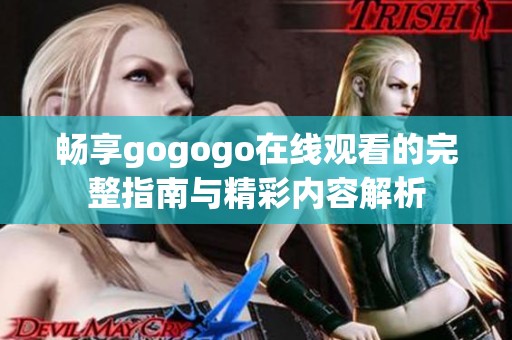 畅享gogogo在线观看的完整指南与精彩内容解析