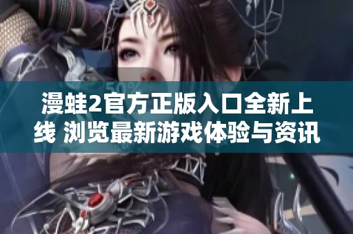 漫蛙2官方正版入口全新上线 浏览最新游戏体验与资讯