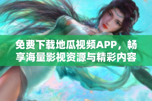 免费下载地瓜视频APP，畅享海量影视资源与精彩内容
