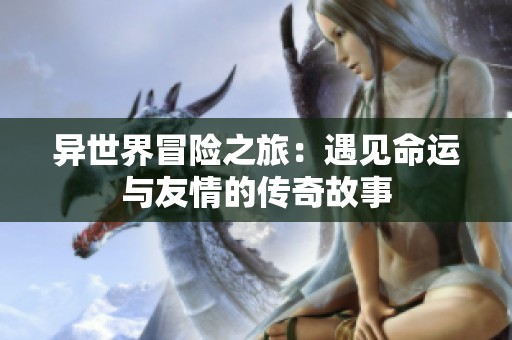 异世界冒险之旅：遇见命运与友情的传奇故事