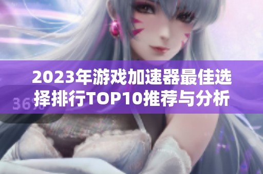 2023年游戏加速器最佳选择排行TOP10推荐与分析