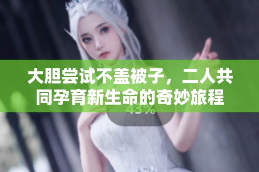 大胆尝试不盖被子，二人共同孕育新生命的奇妙旅程