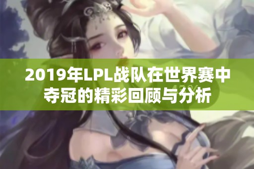 2019年LPL战队在世界赛中夺冠的精彩回顾与分析