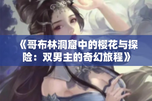 《哥布林洞窟中的樱花与探险：双男主的奇幻旅程》