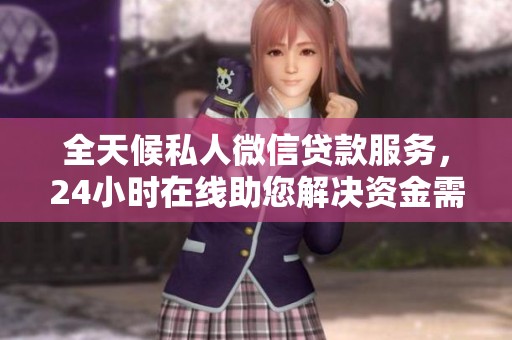 全天候私人微信贷款服务，24小时在线助您解决资金需求