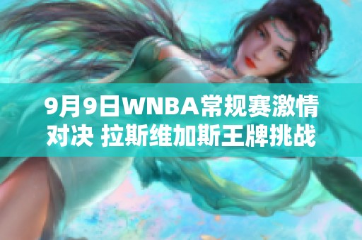 9月9日WNBA常规赛激情对决 拉斯维加斯王牌挑战纽约自由人直播信息
