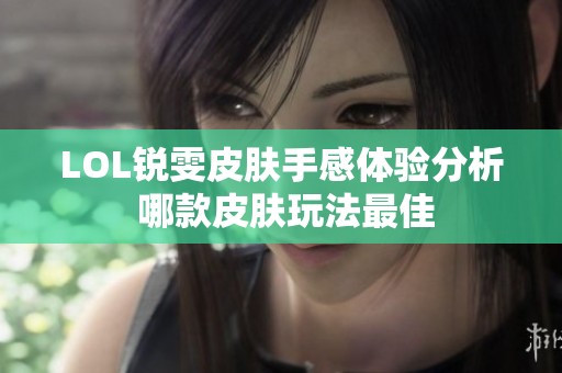 LOL锐雯皮肤手感体验分析 哪款皮肤玩法最佳