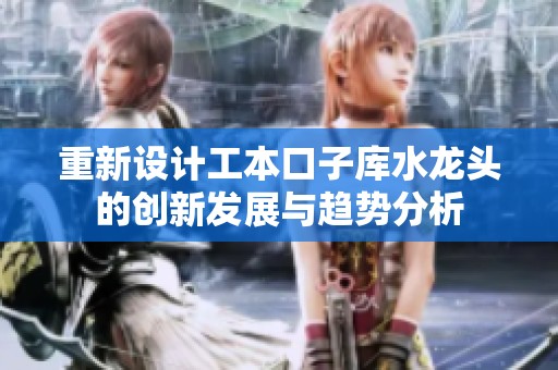 重新设计工本口子库水龙头的创新发展与趋势分析