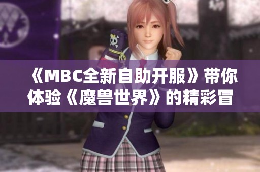 《MBC全新自助开服》带你体验《魔兽世界》的精彩冒险旅程