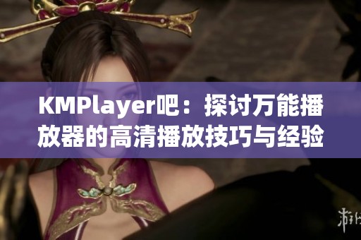 KMPlayer吧：探讨万能播放器的高清播放技巧与经验分享