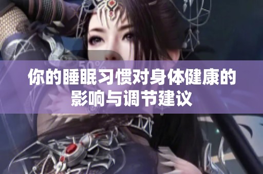 你的睡眠习惯对身体健康的影响与调节建议