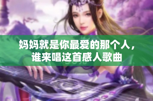 妈妈就是你最爱的那个人，谁来唱这首感人歌曲