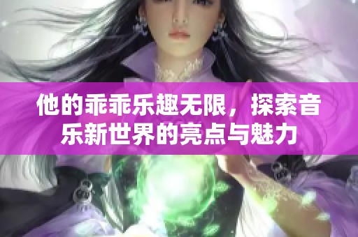 他的乖乖乐趣无限，探索音乐新世界的亮点与魅力