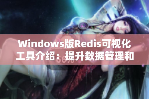 Windows版Redis可视化工具介绍：提升数据管理和开发效率的最佳选择