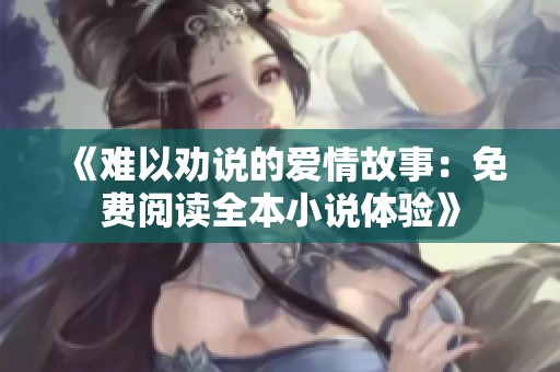 《难以劝说的爱情故事：免费阅读全本小说体验》