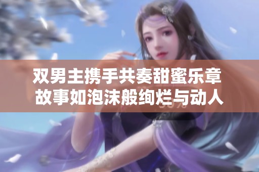 双男主携手共奏甜蜜乐章 故事如泡沫般绚烂与动人